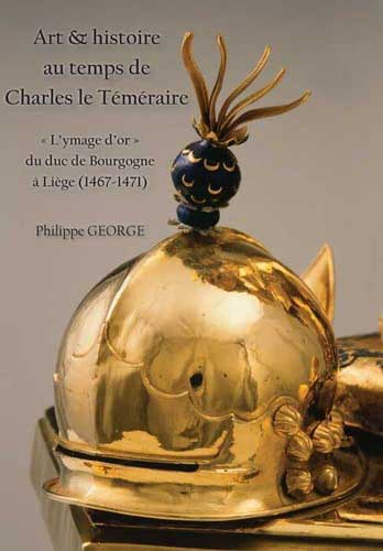 Art & histoire au temps de Charles le Téméraire: "L’ymage d’or" du duc de Bourgogne à Liège (1467-1471)