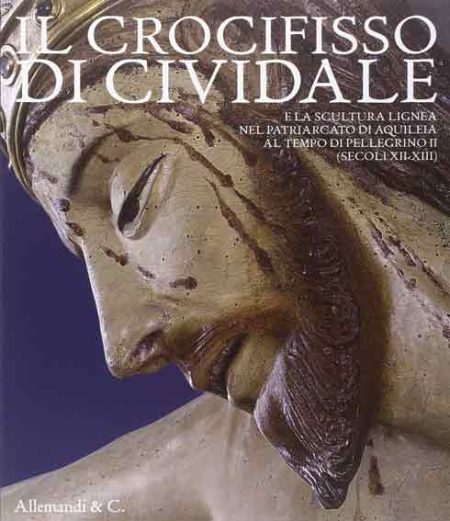 Il Crocifisso di Cividale. La scultura lignea nel Patriarcato di Aquileia