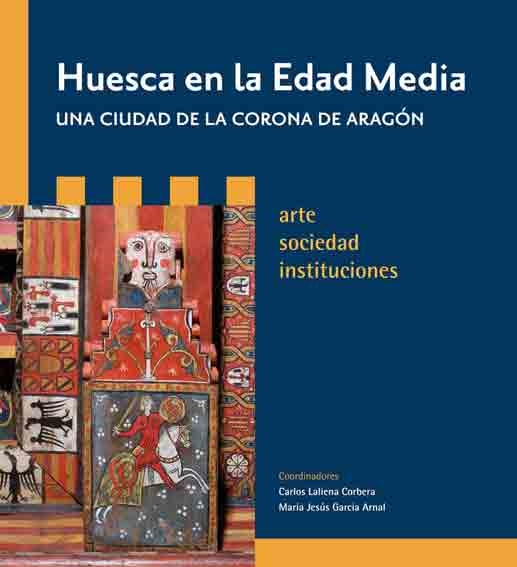 Huesca en la Edad Media, una ciudad de la Corona de Aragón: Arte, sociedad, instituciones