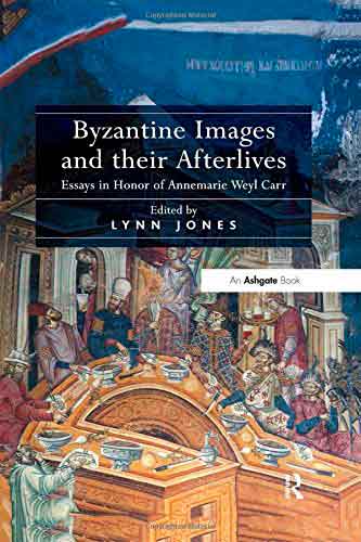 Byzantine Images and Their Afterlives: Essays in Honor of Annemarie Weyl Carr