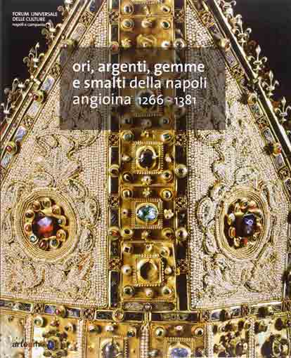 Ori, argenti, gemme e smalti della Napoli Angioina, 1266-1380