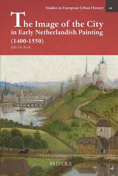 The Image of the City in Early Netherlandish Painting 1400-1550: Representations of Urbanity in Early Netherlandish Painting
