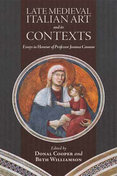 Late Medieval Italian Art and Its Contexts: Essays in Honour of Professor Joanna Cannon