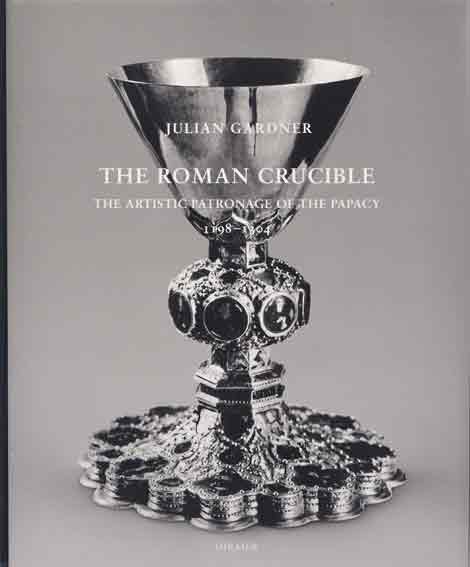 The Roman Crucible. The Artistic Patronage of the Papacy, 1198-1304