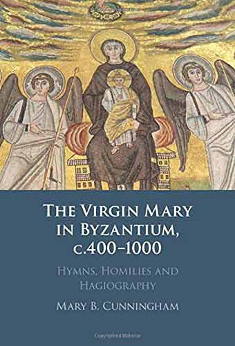 The Virgin Mary in Byzantium, c. 400-1000: Hymns, Homilies and Hagiography