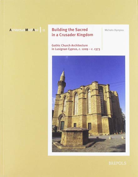 Building the Sacred in a Crusader Kingdom: Gothic Church Architecture in Lusignan Cyprus, c. 1209 - c. 1373