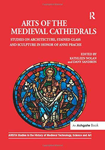 Arts of the Medieval Cathedrals: Studies on Architecture, Stained Glass and Sculpture in Honor of Anne Prache