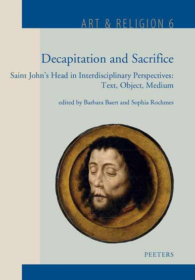 Decapitation and Sacrifice: Saint John's Head in Interdisciplinary Perspectives: Text, Object, Medium
